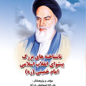 کتاب ناشناخته های بزرگ پیشوای انقلاب اسلامی امام خمینی، نوشته ولی‌ اله اسماعیلی‌