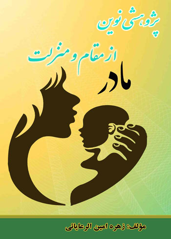 جلد کتاب پژوهشی نوین از مقام و منزلت مادر، نوشته مولف زهره امین‌ الرعایائی